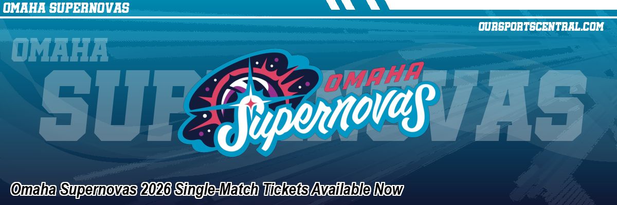 Omaha Supernovas 2026 Single-Match Tickets Available Now