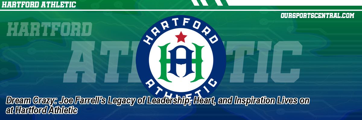 Dream Crazy: Joe Farrell's Legacy of Leadership, Heart, and Inspiration Lives on at Hartford Athletic