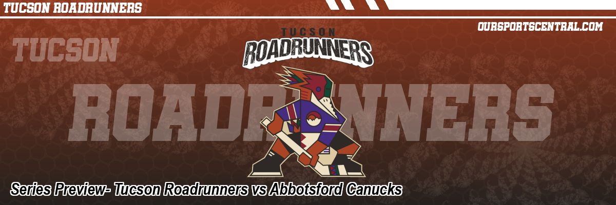 Series Preview- Tucson Roadrunners vs Abbotsford Canucks