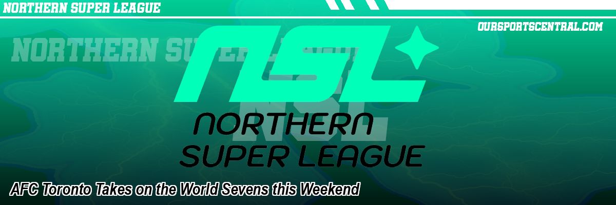 AFC Toronto Takes on the World Sevens this Weekend