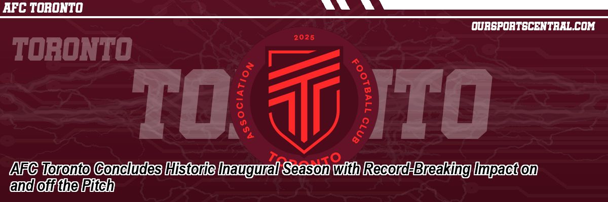 AFC Toronto Concludes Historic Inaugural Season with Record-Breaking Impact on and off the Pitch