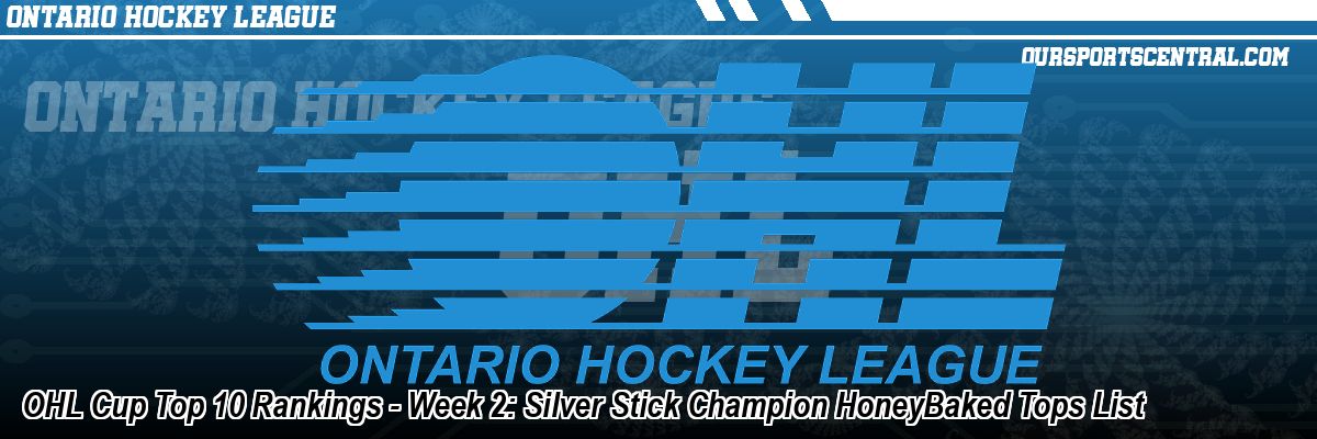 OHL Cup Top 10 Rankings - Week 2: Silver Stick Champion HoneyBaked Tops List
