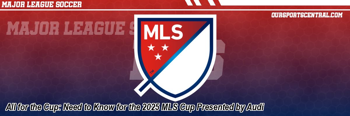 All for the Cup: Need to Know for the 2025 MLS Cup Presented by Audi