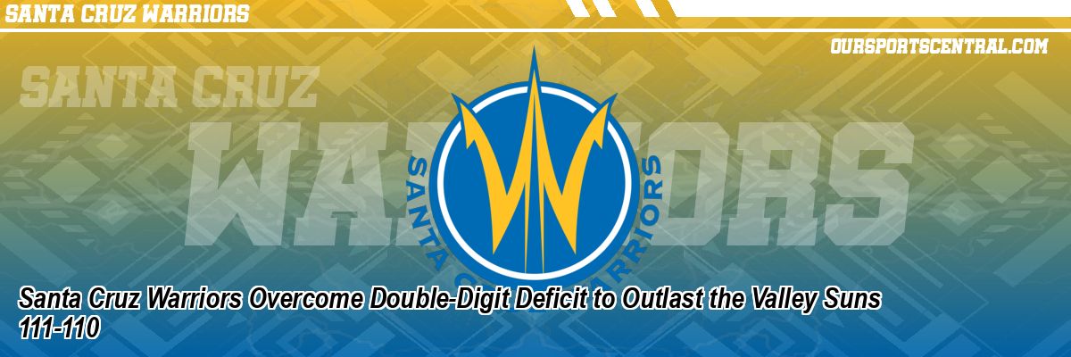 Santa Cruz Warriors Overcome Double-Digit Deficit to Outlast the Valley Suns 111-110