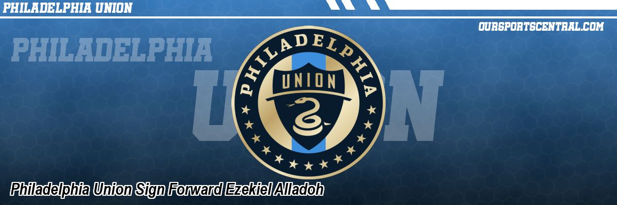 Philadelphia Union Sign Forward Ezekiel Alladoh