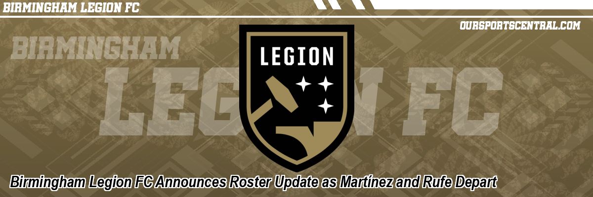 Birmingham Legion FC Announces Roster Update as Martínez and Rufe Depart