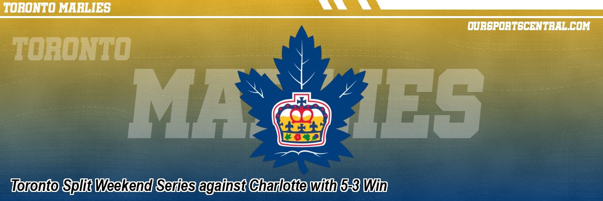Toronto Split Weekend Series against Charlotte with 5-3 Win