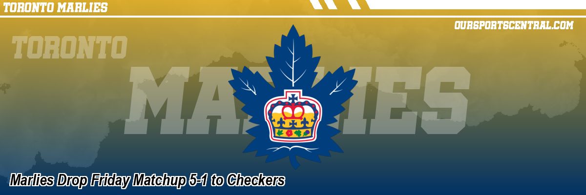 Marlies Drop Friday Matchup 5-1 to Checkers