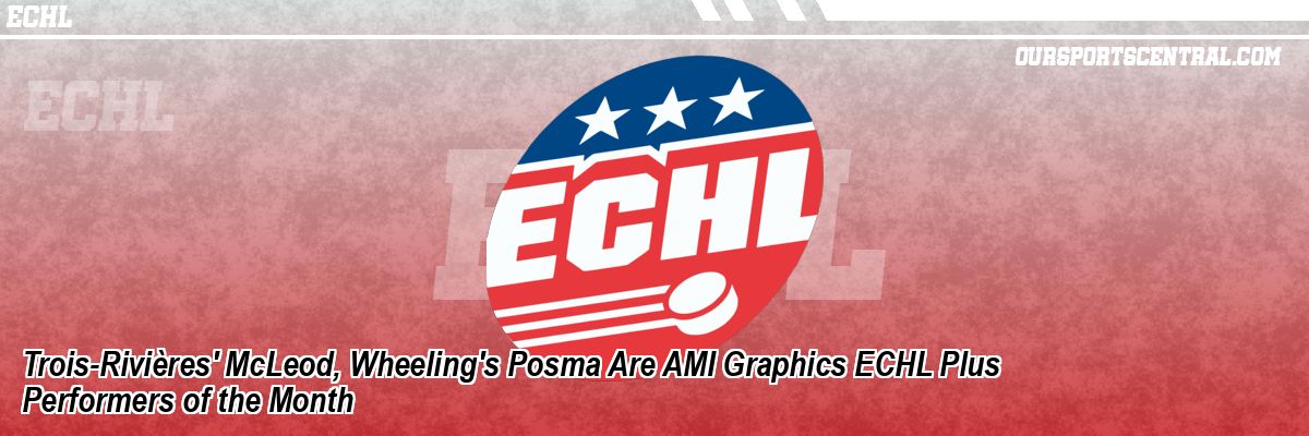 Trois-Rivières' McLeod, Wheeling's Posma Are AMI Graphics ECHL Plus Performers of the Month