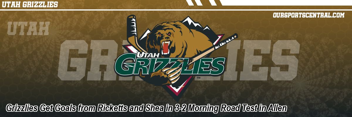 Grizzlies Get Goals from Ricketts and Shea in 3-2 Morning Road Test in Allen