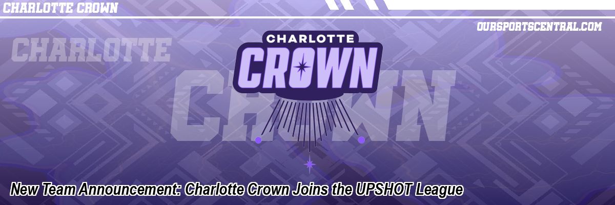 New Team Announcement: Charlotte Crown Joins the UPSHOT League