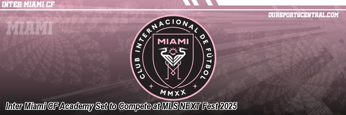 Inter Miami CF Academy Set to Compete at MLS NEXT Fest 2025