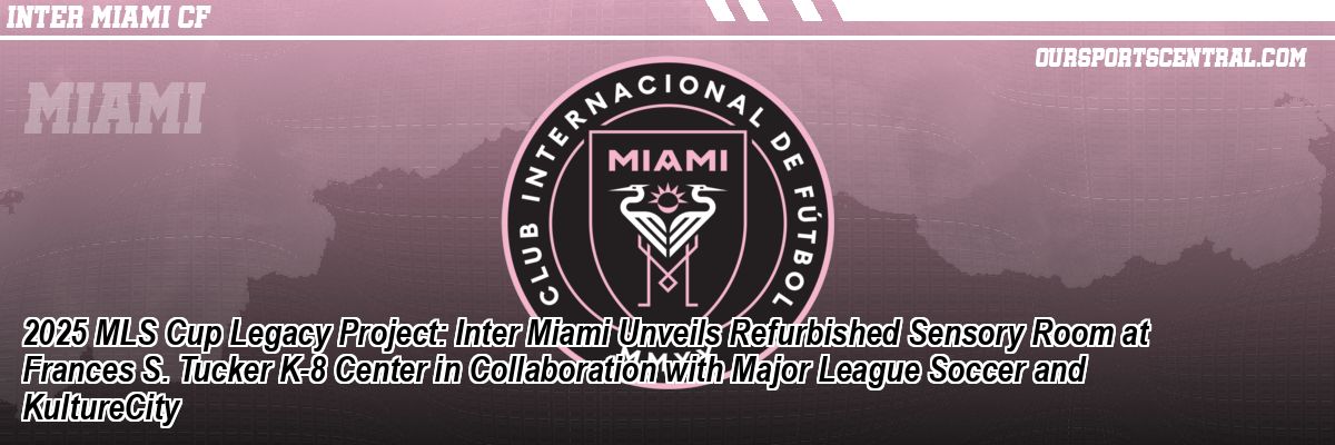2025 MLS Cup Legacy Project: Inter Miami Unveils Refurbished Sensory Room at Frances S. Tucker K-8 Center in Collaboration with Major League Soccer and KultureCity