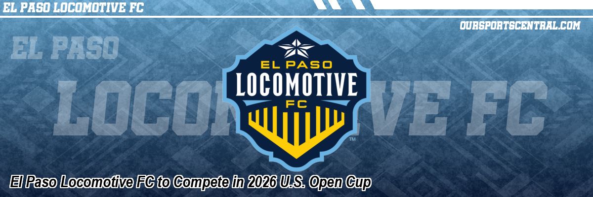El Paso Locomotive FC to Compete in 2026 U.S. Open Cup