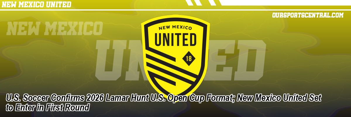 U.S. Soccer Confirms 2026 Lamar Hunt U.S. Open Cup Format; New Mexico United Set to Enter in First Round