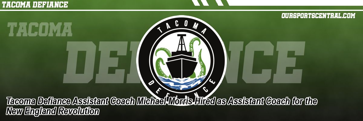 Tacoma Defiance Assistant Coach Michael Morris Hired as Assistant Coach for the New England Revolution