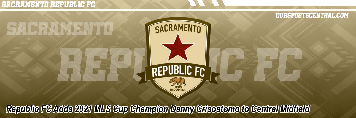 Republic FC Adds 2021 MLS Cup Champion Danny Crisostomo to Central Midfield
