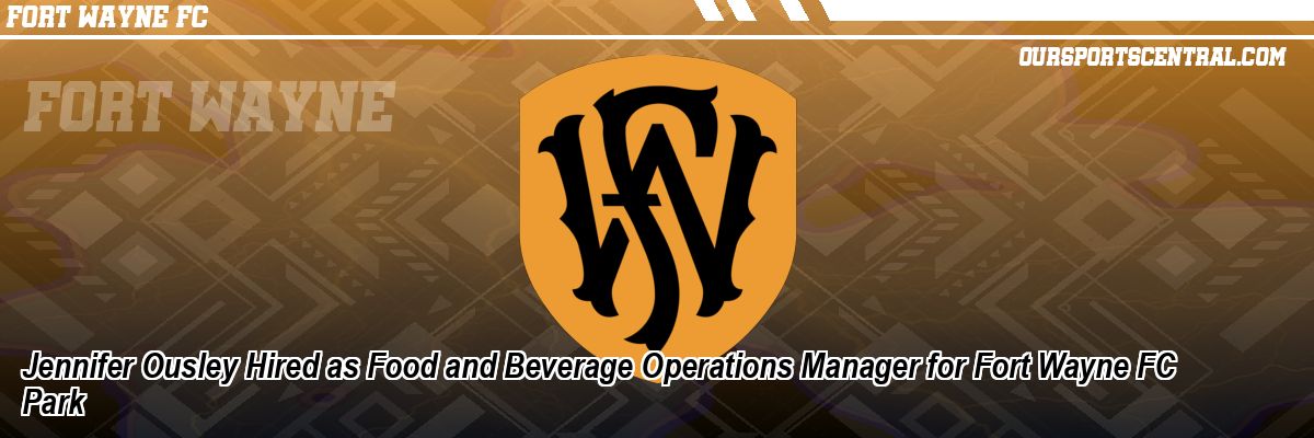 Jennifer Ousley Hired as Food and Beverage Operations Manager for Fort Wayne FC Park