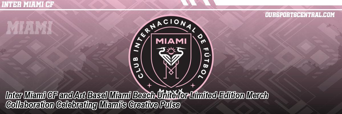 Inter Miami CF and Art Basel Miami Beach Unite for Limited-Edition Merch Collaboration Celebrating Miami's Creative Pulse