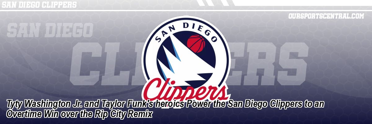 Tyty Washington Jr. and Taylor Funk's heroics Power the San Diego Clippers to an Overtime Win over the Rip City Remix