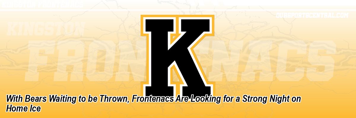 With Bears Waiting to be Thrown, Frontenacs Are Looking for a Strong Night on Home Ice