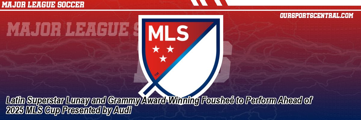 Latin Superstar Lunay and Grammy Award-Winning Fousheé to Perform Ahead of 2025 MLS Cup Presented by Audi