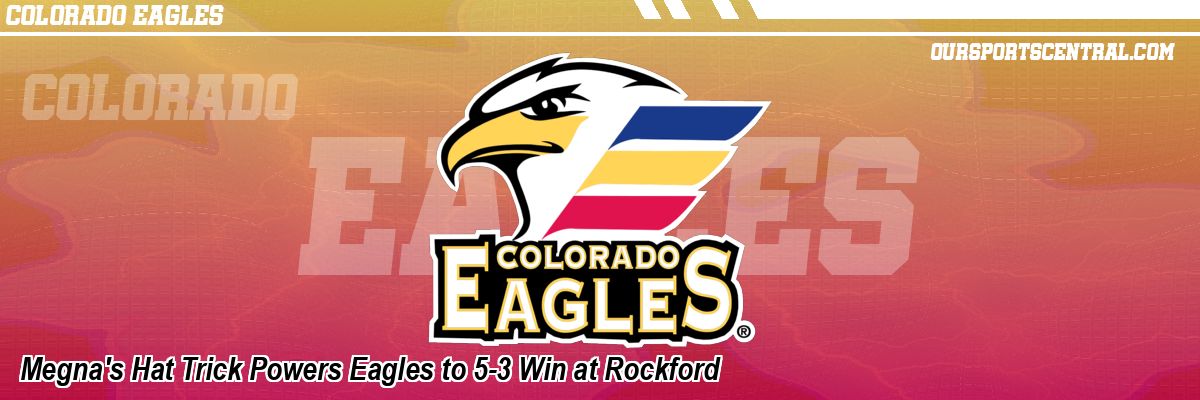 Megna's Hat Trick Powers Eagles to 5-3 Win at Rockford