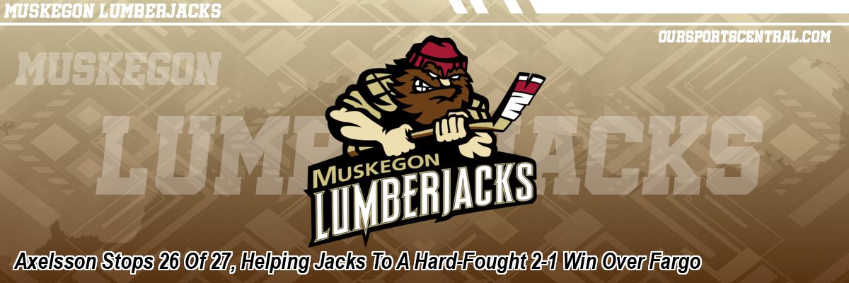 Axelsson Stops 26 Of 27, Helping Jacks To A Hard-Fought 2-1 Win Over Fargo