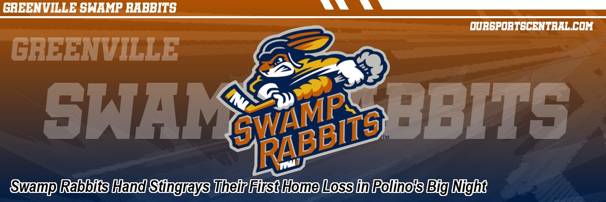 Swamp Rabbits Hand Stingrays Their First Home Loss in Polino's Big Night