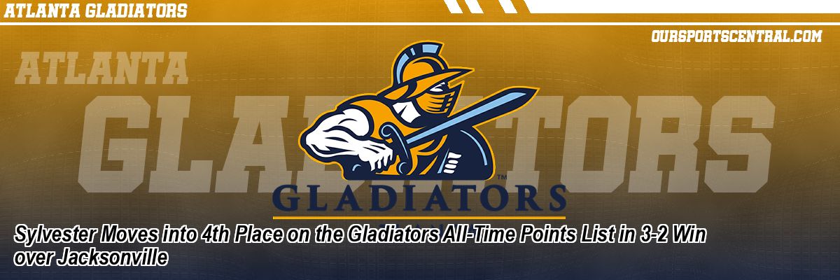 Sylvester Moves into 4th Place on the Gladiators All-Time Points List in 3-2 Win over Jacksonville