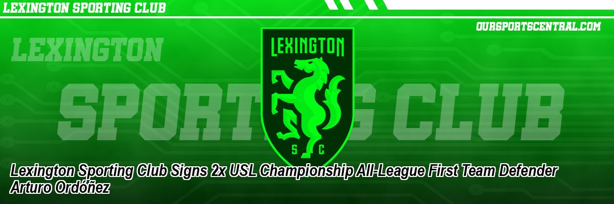 Lexington Sporting Club Signs 2x USL Championship All-League First Team Defender Arturo Ordóñez