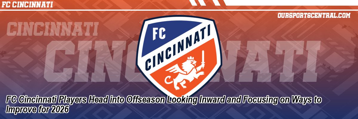 FC Cincinnati Players Head into Offseason Looking Inward and Focusing on Ways to Improve for 2026