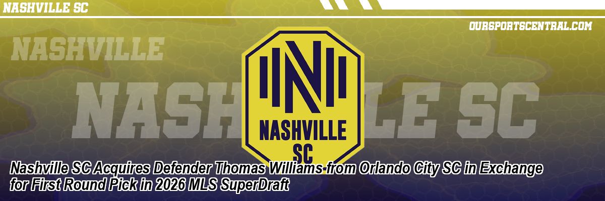 Nashville SC Acquires Defender Thomas Williams from Orlando City SC in Exchange for First Round Pick in 2026 MLS SuperDraft