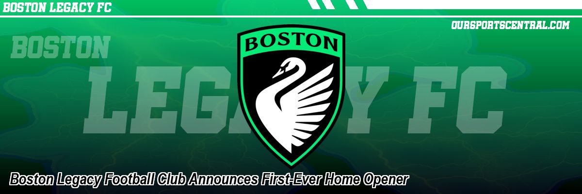 Boston Legacy Football Club Announces First-Ever Home Opener