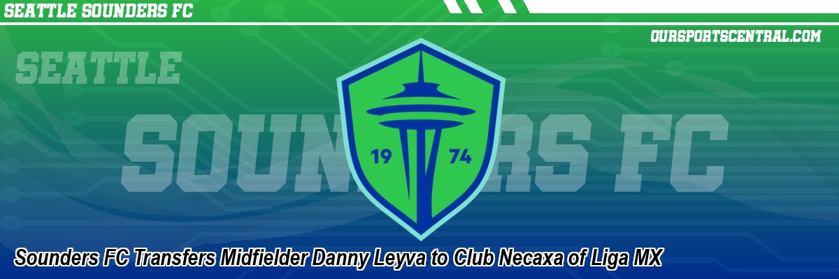 Sounders FC Transfers Midfielder Danny Leyva to Club Necaxa of Liga MX