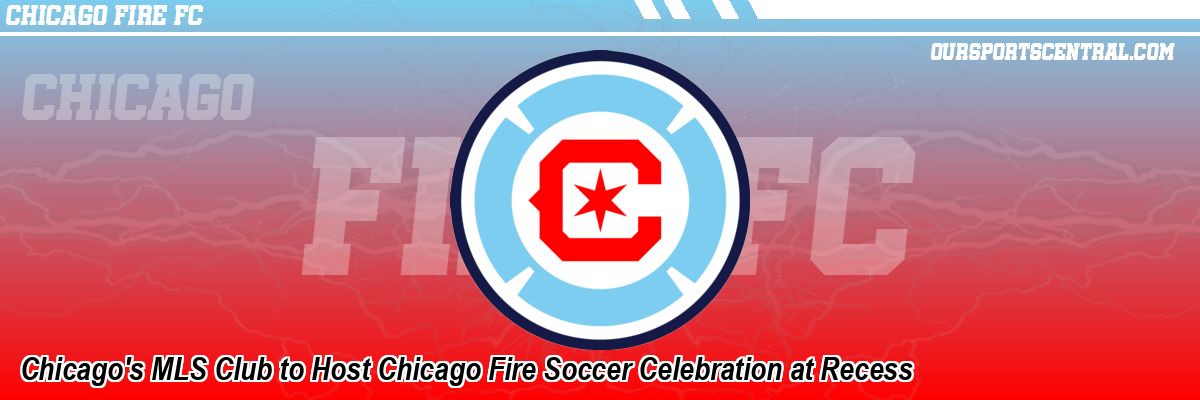 Chicago's MLS Club to Host Chicago Fire Soccer Celebration at Recess