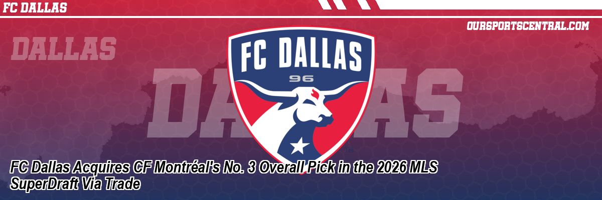 FC Dallas Acquires CF Montréal's No. 3 Overall Pick in the 2026 MLS SuperDraft Via Trade