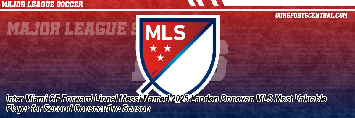 Inter Miami CF Forward Lionel Messi Named 2025 Landon Donovan MLS Most Valuable Player for Second Consecutive Season