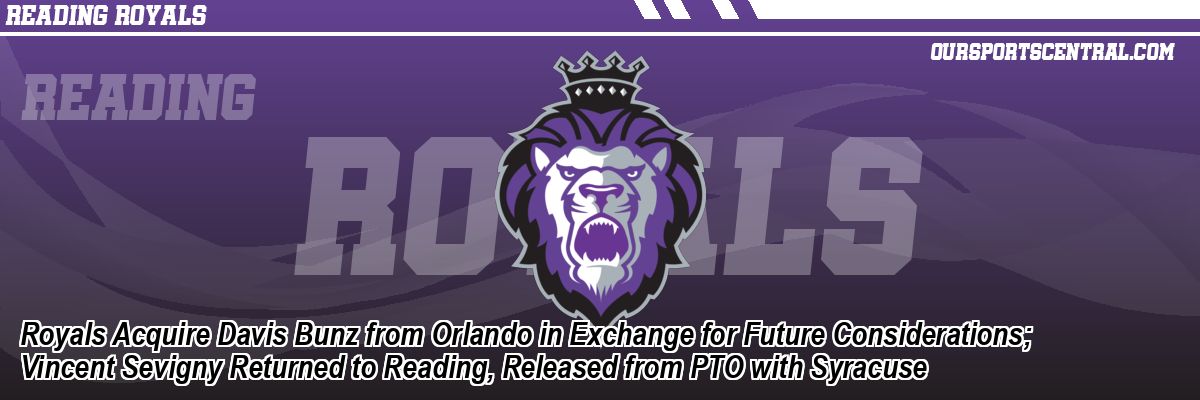 Royals Acquire Davis Bunz from Orlando in Exchange for Future Considerations; Vincent Sevigny Returned to Reading, Released from PTO with Syracuse