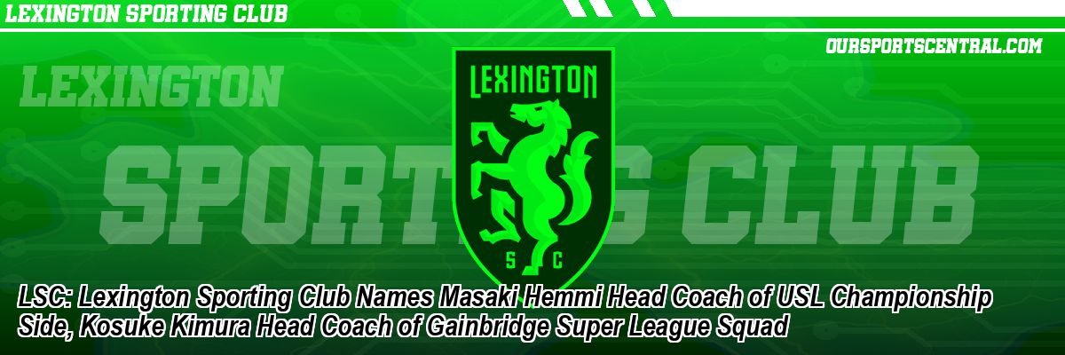 LSC: Lexington Sporting Club Names Masaki Hemmi Head Coach of USL Championship Side, Kosuke Kimura Head Coach of Gainbridge Super League Squad