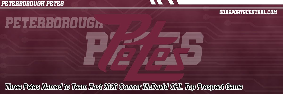 Three Petes Named to Team East 2026 Connor McDavid OHL Top Prospect Game