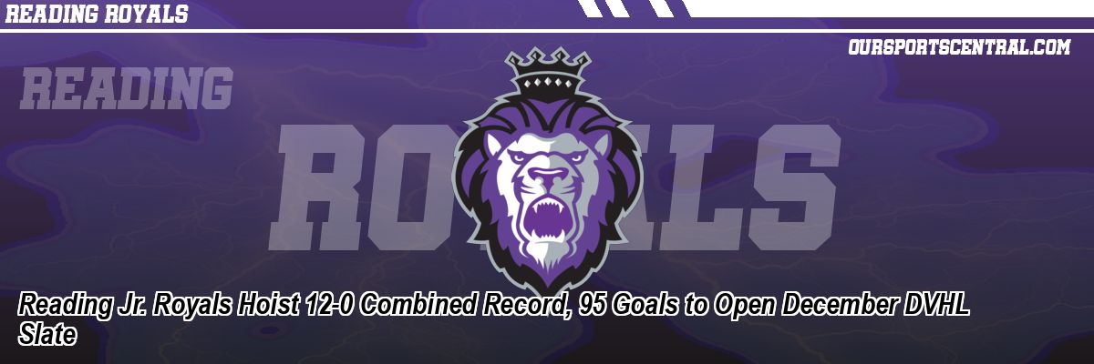 Reading Jr. Royals Hoist 12-0 Combined Record, 95 Goals to Open December DVHL Slate