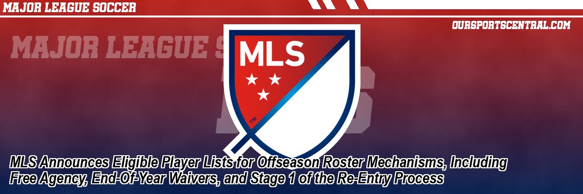MLS Announces Eligible Player Lists for Offseason Roster Mechanisms, Including Free Agency, End-Of-Year Waivers, and Stage 1 of the Re-Entry Process