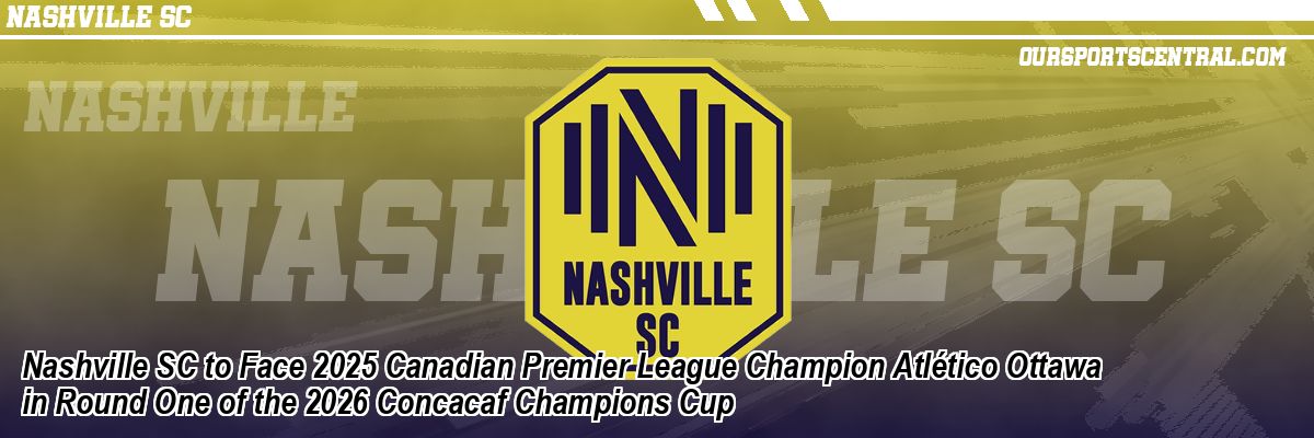 Nashville SC to Face 2025 Canadian Premier League Champion Atlético Ottawa in Round One of the 2026 Concacaf Champions Cup