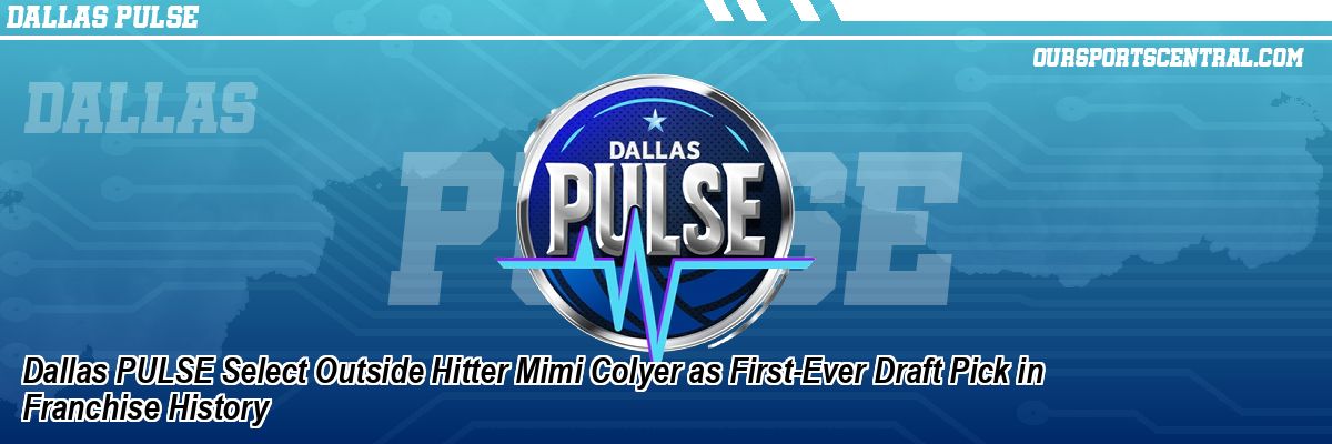 Dallas PULSE Select Outside Hitter Mimi Colyer as First-Ever Draft Pick in Franchise History