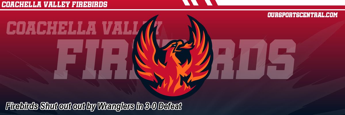 Firebirds Shut out out by Wranglers in 3-0 Defeat
