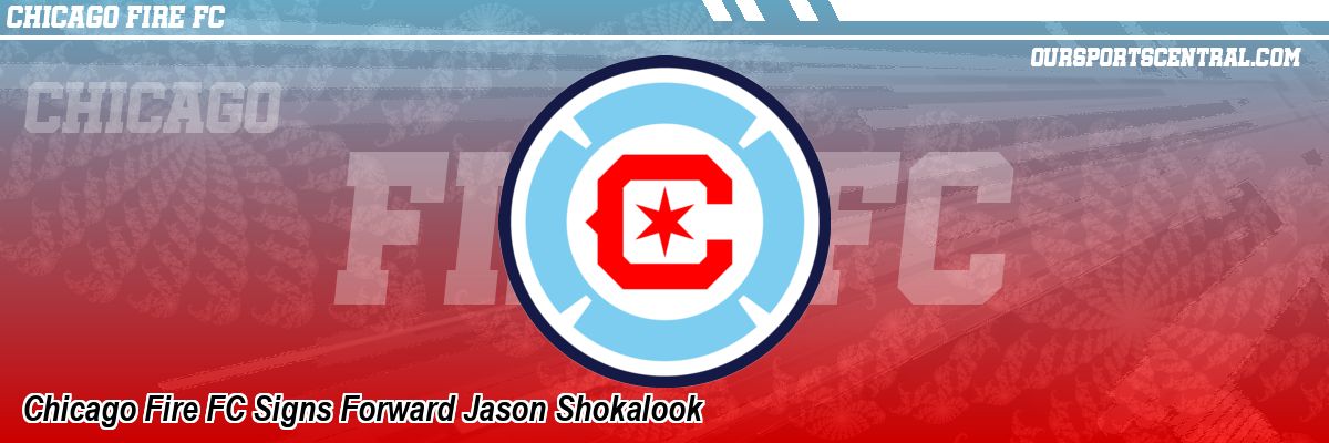 Chicago Fire FC Signs Forward Jason Shokalook