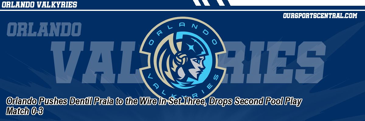 Orlando Pushes Dentil Praia to the Wire in Set Three, Drops Second Pool Play Match 0-3
