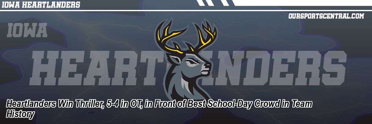 Heartlanders Win Thriller, 5-4 in OT, in Front of Best School-Day Crowd in Team History