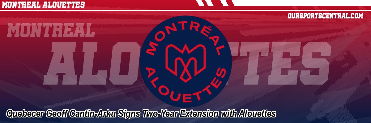 Quebecer Geoff Cantin-Arku Signs Two-Year Extension with Alouettes